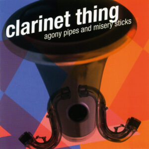 Clarinet Thing: Agony Pipes and Misery Sticks